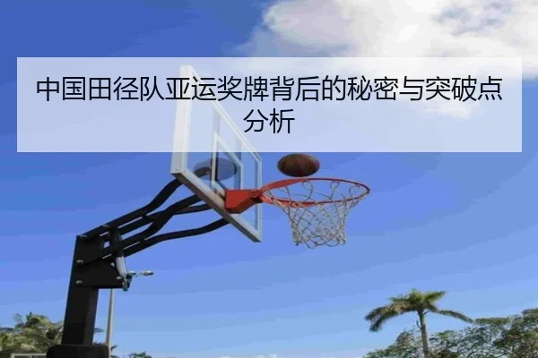 中国田径队亚运奖牌背后的秘密与突破点分析